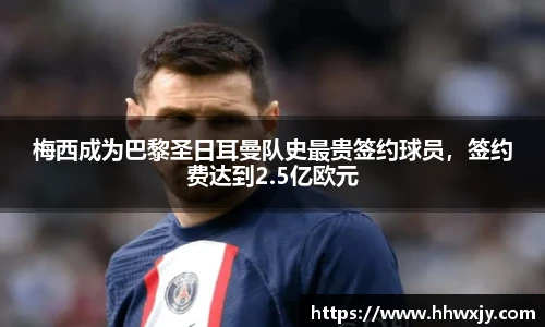 梅西成为巴黎圣日耳曼队史最贵签约球员，签约费达到2.5亿欧元