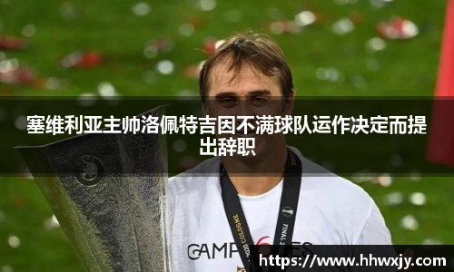塞维利亚主帅洛佩特吉因不满球队运作决定而提出辞职