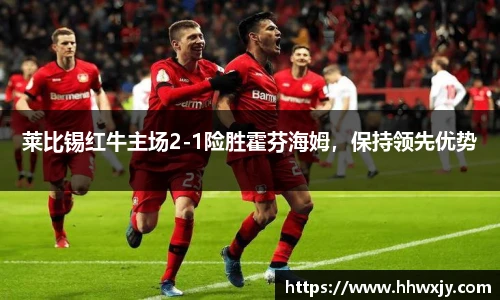莱比锡红牛主场2-1险胜霍芬海姆，保持领先优势