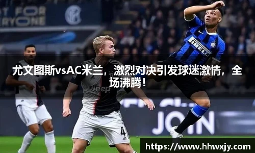 尤文图斯vsAC米兰，激烈对决引发球迷激情，全场沸腾！