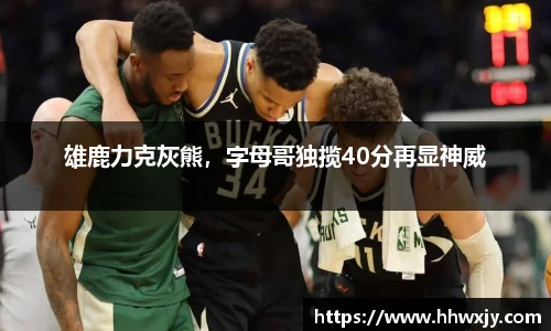 雄鹿力克灰熊，字母哥独揽40分再显神威