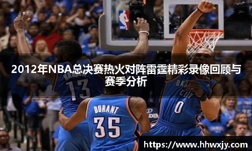 2012年NBA总决赛热火对阵雷霆精彩录像回顾与赛季分析