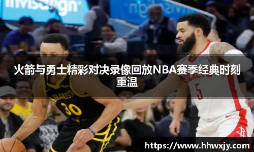 火箭与勇士精彩对决录像回放NBA赛季经典时刻重温