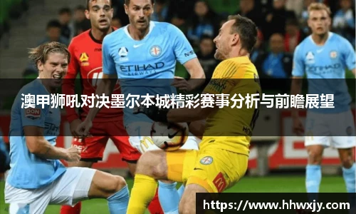 澳甲狮吼对决墨尔本城精彩赛事分析与前瞻展望