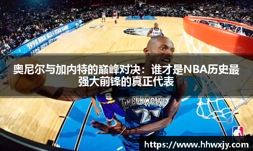 奥尼尔与加内特的巅峰对决：谁才是NBA历史最强大前锋的真正代表