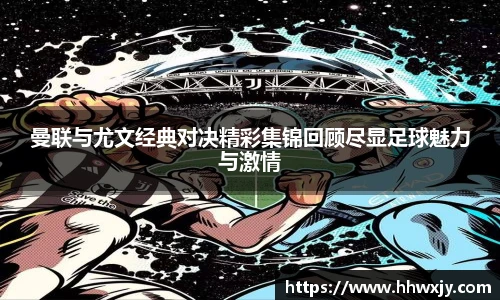 曼联与尤文经典对决精彩集锦回顾尽显足球魅力与激情