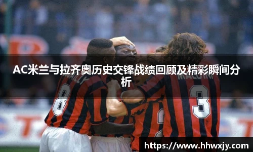 AC米兰与拉齐奥历史交锋战绩回顾及精彩瞬间分析