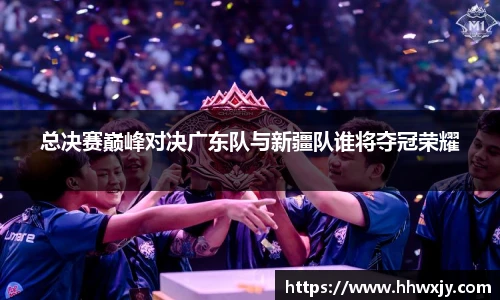 总决赛巅峰对决广东队与新疆队谁将夺冠荣耀