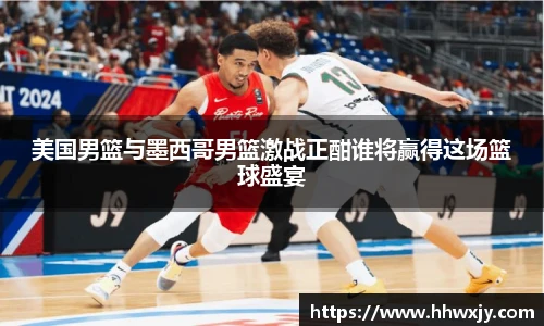 美国男篮与墨西哥男篮激战正酣谁将赢得这场篮球盛宴