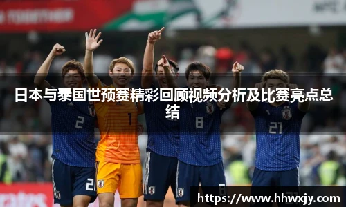日本与泰国世预赛精彩回顾视频分析及比赛亮点总结