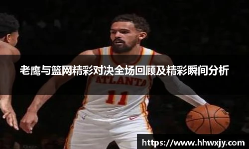 老鹰与篮网精彩对决全场回顾及精彩瞬间分析