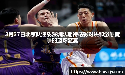 3月27日北京队迎战深圳队期待精彩对决和激烈竞争的篮球盛宴