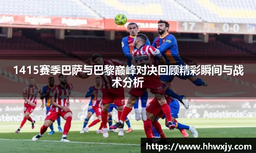 1415赛季巴萨与巴黎巅峰对决回顾精彩瞬间与战术分析