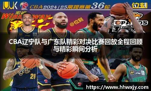 CBA辽宁队与广东队精彩对决比赛回放全程回顾与精彩瞬间分析