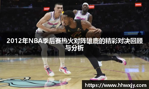 2012年NBA季后赛热火对阵雄鹿的精彩对决回顾与分析