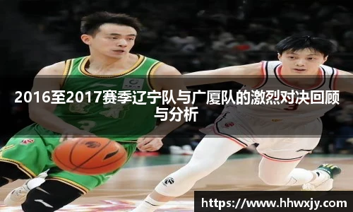 2016至2017赛季辽宁队与广厦队的激烈对决回顾与分析