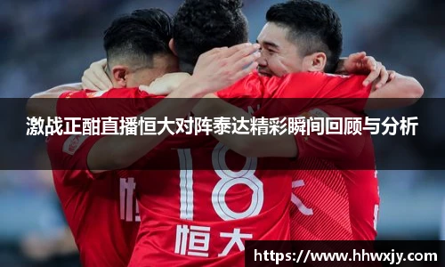 激战正酣直播恒大对阵泰达精彩瞬间回顾与分析
