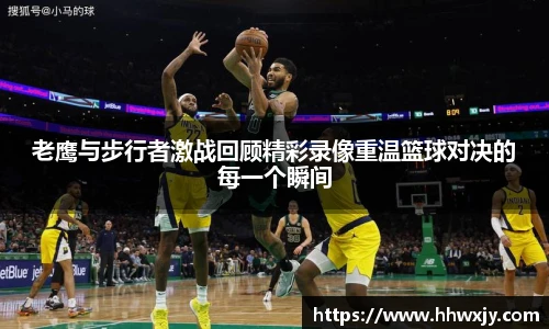 老鹰与步行者激战回顾精彩录像重温篮球对决的每一个瞬间