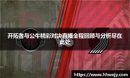 开拓者与公牛精彩对决直播全程回顾与分析尽在此处
