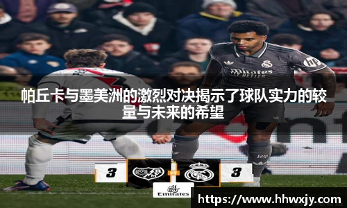 帕丘卡与墨美洲的激烈对决揭示了球队实力的较量与未来的希望