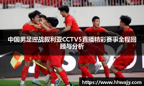 中国男足迎战叙利亚CCTV5直播精彩赛事全程回顾与分析