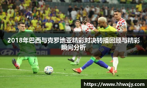 2018年巴西与克罗地亚精彩对决转播回顾与精彩瞬间分析