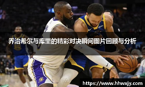 乔治希尔与库里的精彩对决瞬间图片回顾与分析