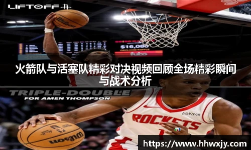 火箭队与活塞队精彩对决视频回顾全场精彩瞬间与战术分析