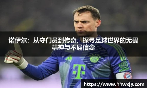 诺伊尔：从守门员到传奇，探寻足球世界的无畏精神与不屈信念