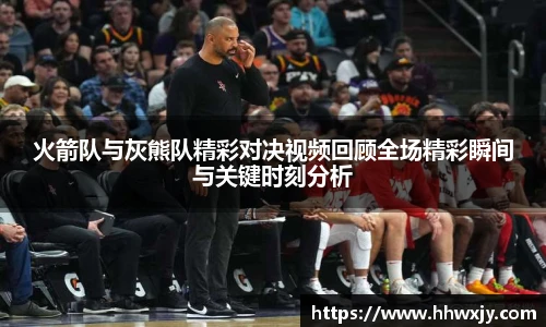 火箭队与灰熊队精彩对决视频回顾全场精彩瞬间与关键时刻分析