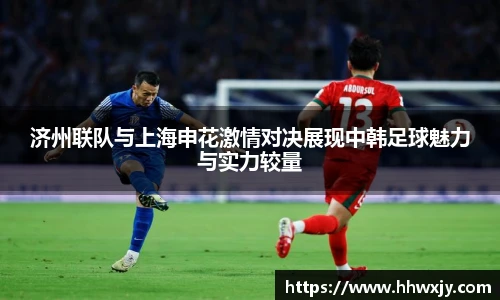 济州联队与上海申花激情对决展现中韩足球魅力与实力较量