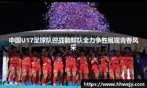中国U17足球队迎战朝鲜队全力争胜展现青春风采